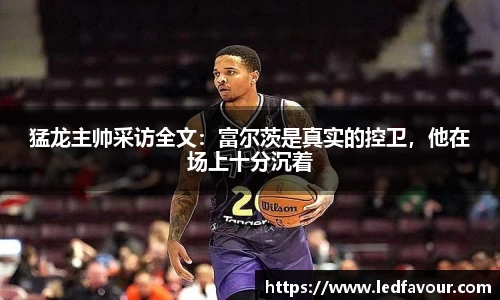 猛龙主帅采访全文：富尔茨是真实的控卫，他在场上十分沉着